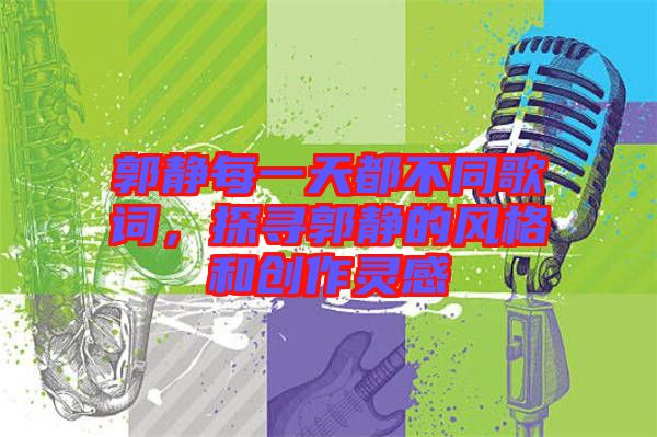 郭靜每一天都不同歌詞，探尋郭靜的風(fēng)格和創(chuàng)作靈感