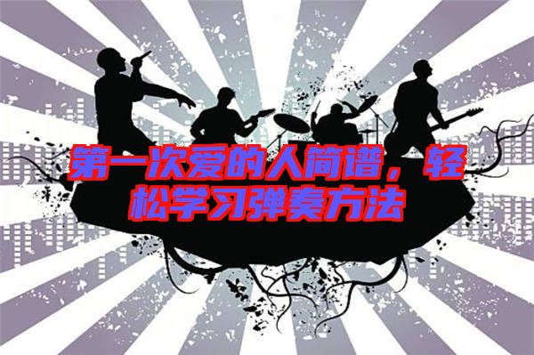 第一次愛的人簡譜，輕松學(xué)習(xí)彈奏方法