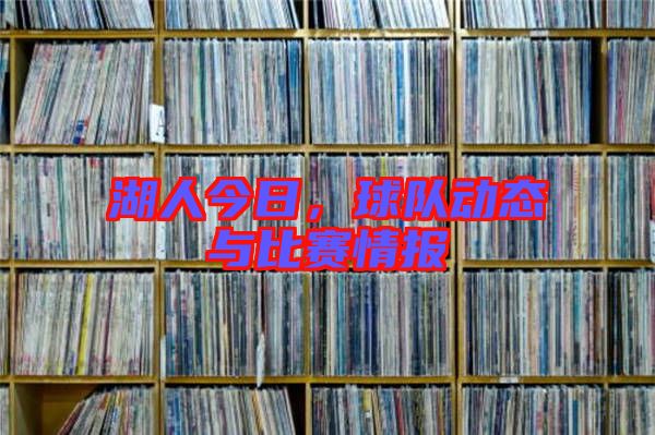 湖人今日，球隊(duì)動(dòng)態(tài)與比賽情報(bào)