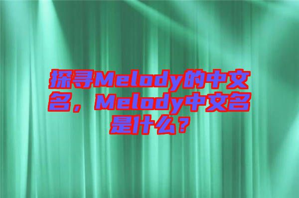 探尋Melody的中文名，Melody中文名是什么？