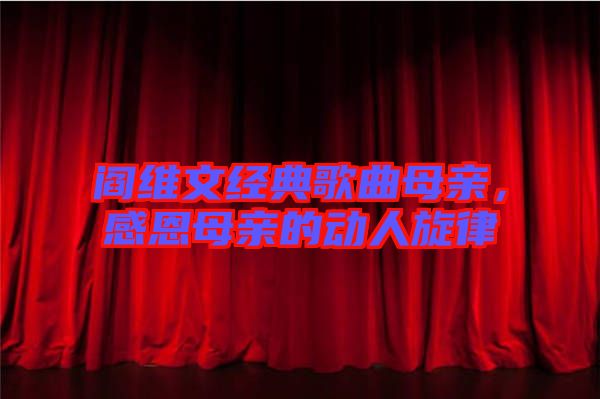閻維文經(jīng)典歌曲母親，感恩母親的動人旋律