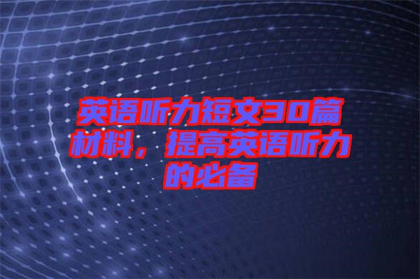 英語(yǔ)聽力短文30篇材料，提高英語(yǔ)聽力的必備