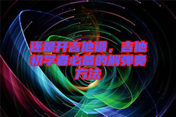 還是開(kāi)吉他譜，吉他初學(xué)者必備的解彈奏方法