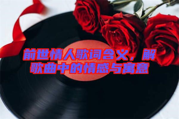 前世情人歌詞含義，解歌曲中的情感與寓意