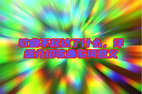 歌曲不起達(dá)了什么，詳細(xì)介紹歌曲歌詞意義
