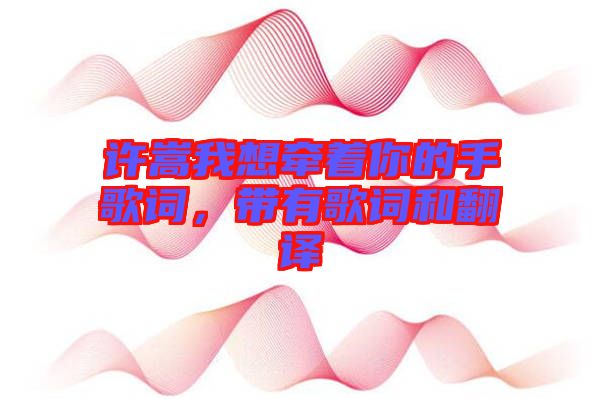 許嵩我想牽著你的手歌詞，帶有歌詞和翻譯