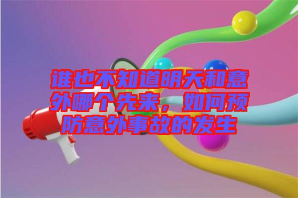 誰(shuí)也不知道明天和意外哪個(gè)先來(lái)，如何預(yù)防意外事故的發(fā)生