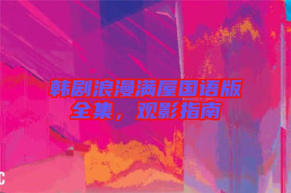 韓劇浪漫滿屋國語版全集，觀影指南
