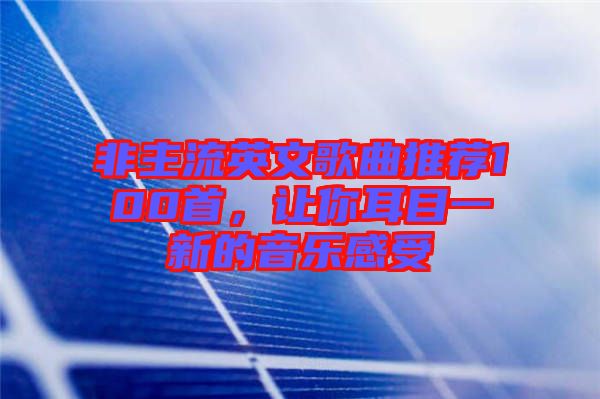 非主流英文歌曲推薦100首，讓你耳目一新的音樂感受