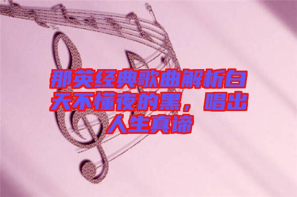 那英經(jīng)典歌曲解析白天不懂夜的黑，唱出人生真諦