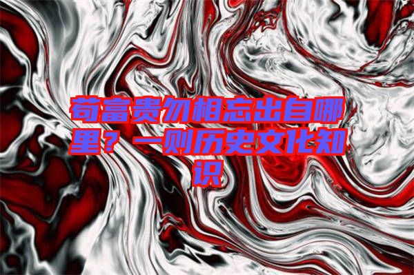 茍富貴勿相忘出自哪里？一則歷史文化知識