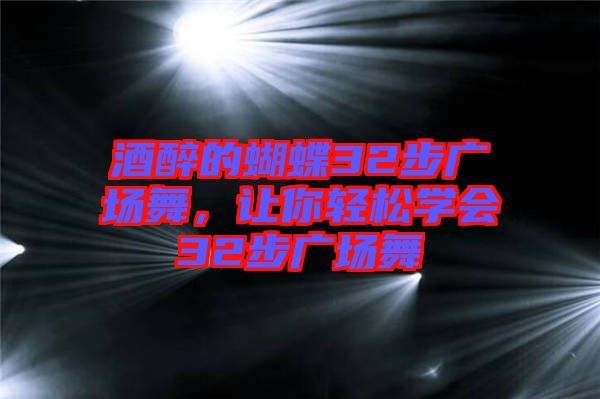 酒醉的蝴蝶32步廣場(chǎng)舞，讓你輕松學(xué)會(huì)32步廣場(chǎng)舞