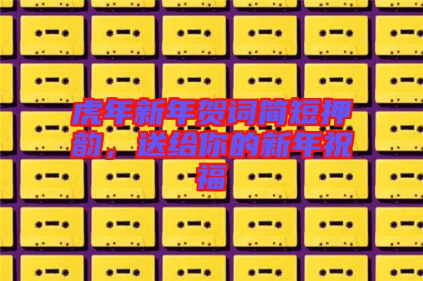虎年新年賀詞簡短押韻，送給你的新年祝福
