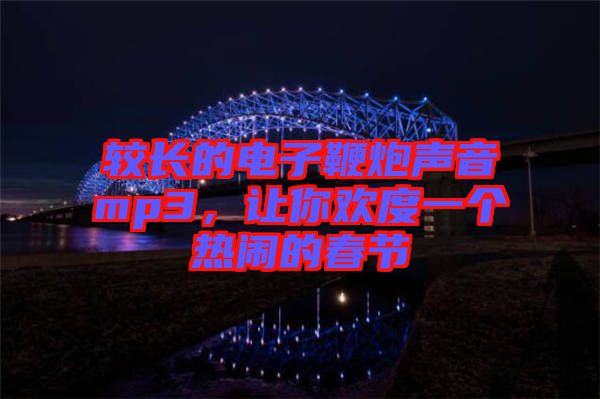 較長的電子鞭炮聲音mp3，讓你歡度一個熱鬧的春節(jié)