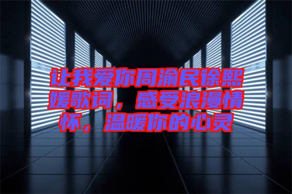 讓我愛你周渝民徐熙媛歌詞，感受浪漫情懷，溫暖你的心靈