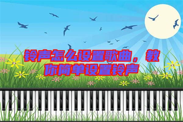 鈴聲怎么設(shè)置歌曲，教你簡(jiǎn)單設(shè)置鈴聲