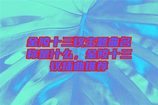 金陵十三釵主題曲名稱是什么，金陵十三釵插曲推薦