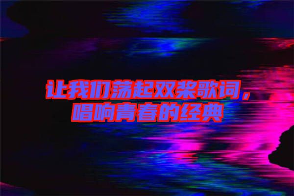讓我們蕩起雙槳歌詞，唱響青春的經(jīng)典