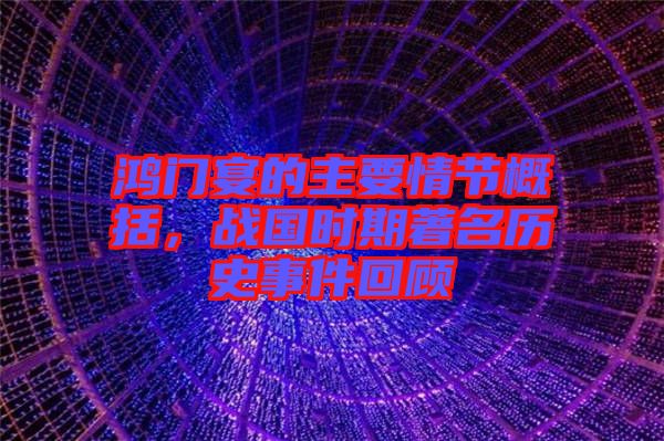 鴻門(mén)宴的主要情節(jié)概括，戰(zhàn)國(guó)時(shí)期著名歷史事件回顧
