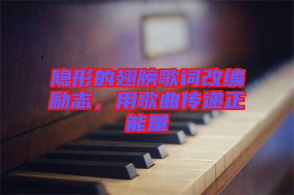 隱形的翅膀歌詞改編勵(lì)志，用歌曲傳遞正能量