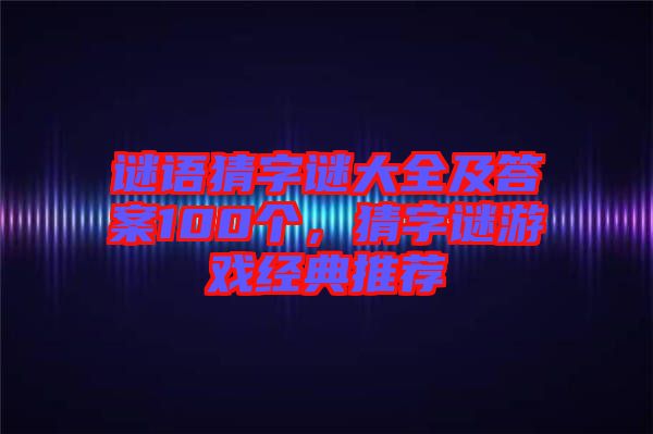 謎語猜字謎大全及答案100個，猜字謎游戲經(jīng)典推薦