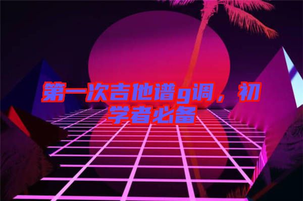 第一次吉他譜g調(diào)，初學(xué)者必備