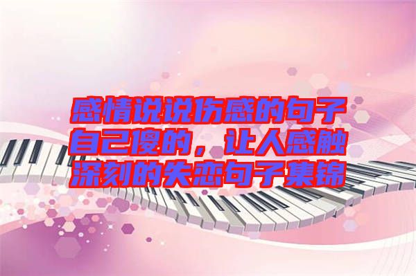 感情說(shuō)說(shuō)傷感的句子自己傻的，讓人感觸深刻的失戀句子集錦