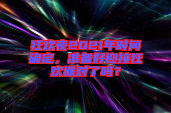 狂歡夜2021年時間確定，準備好迎接狂歡派對了嗎？