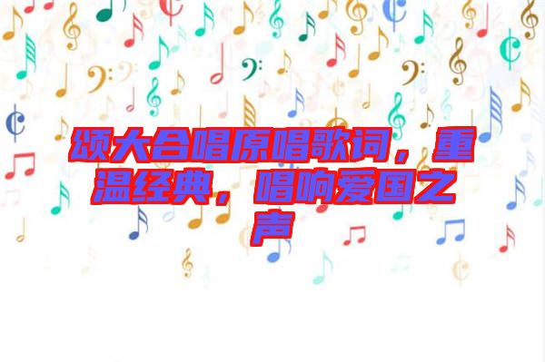 頌大合唱原唱歌詞，重溫經(jīng)典，唱響愛國之聲