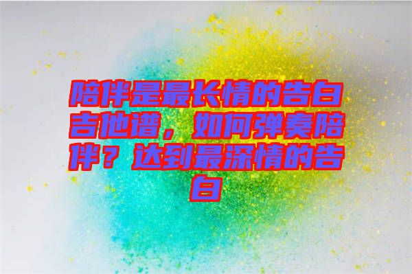 陪伴是最長情的告白吉他譜，如何彈奏陪伴？達到最深情的告白