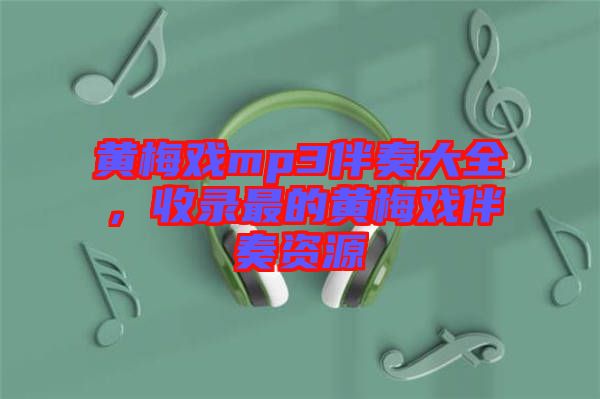 黃梅戲mp3伴奏大全，收錄最的黃梅戲伴奏資源