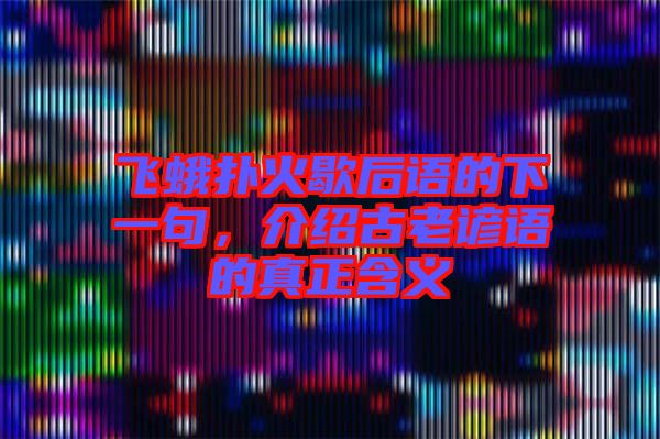 飛蛾撲火歇后語的下一句，介紹古老諺語的真正含義