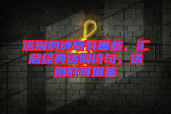 送別的詩句有哪些，匯總經(jīng)典送別詩句，送別時可借鑒