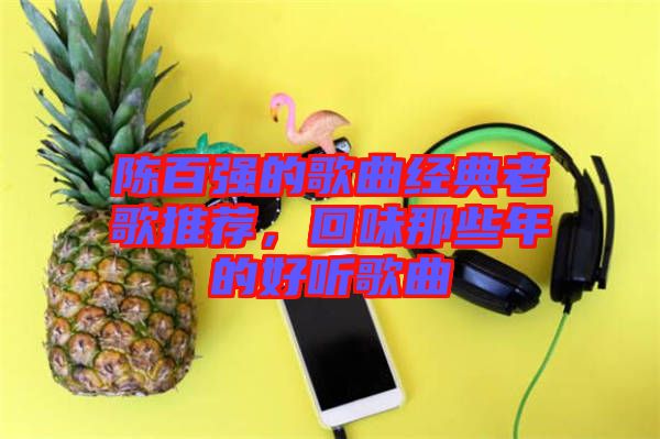陳百強(qiáng)的歌曲經(jīng)典老歌推薦，回味那些年的好聽歌曲
