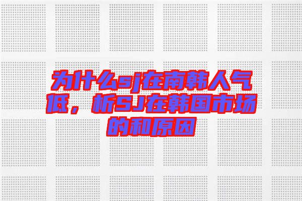 為什么sj在南韓人氣低，析SJ在韓國市場的和原因
