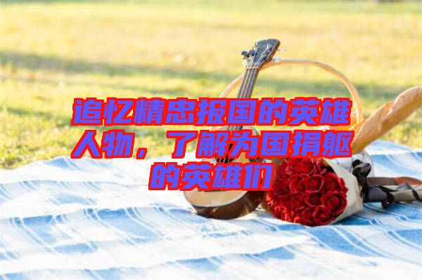 追憶精忠報(bào)國的英雄人物，了解為國捐軀的英雄們