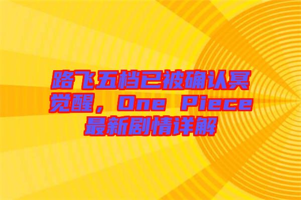 路飛五檔已被確認(rèn)冥覺醒，One Piece最新劇情詳解