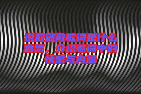 說散就散歌詞是什么意思，介紹歌詞中的情感與內(nèi)涵