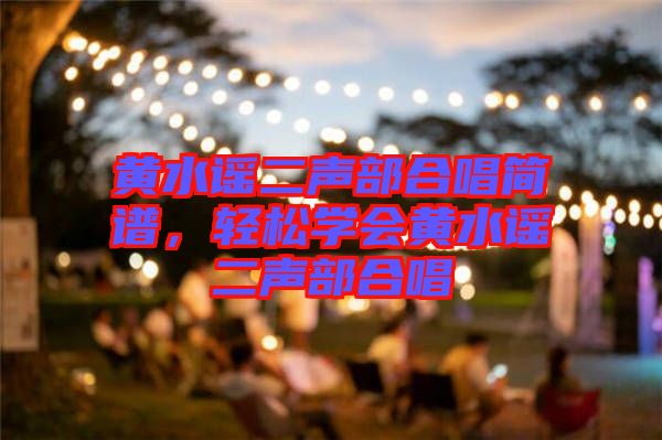 黃水謠二聲部合唱簡譜，輕松學會黃水謠二聲部合唱