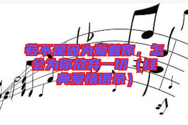 若不是因?yàn)閻壑?，怎?huì)為你放棄一切（經(jīng)典愛情語(yǔ)錄）