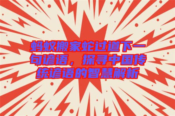螞蟻搬家蛇過道下一句諺語，探尋中國傳統(tǒng)諺語的智慧解析