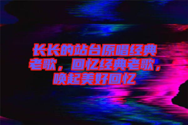 長長的站臺原唱經(jīng)典老歌，回憶經(jīng)典老歌，喚起美好回憶