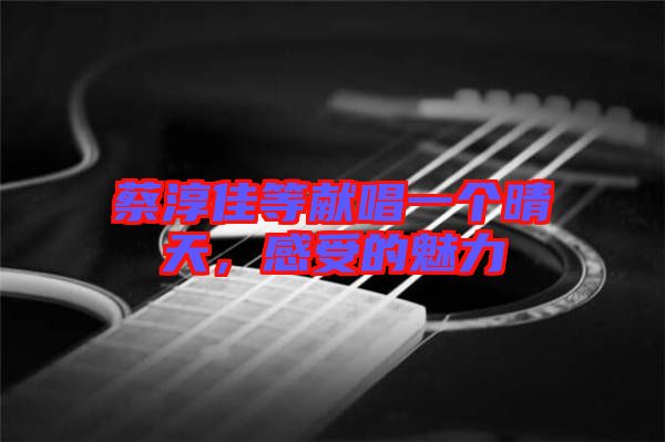 蔡淳佳等獻唱一個晴天，感受的魅力
