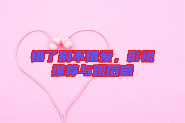 錯了別不錯愛，影視推薦與觀后感