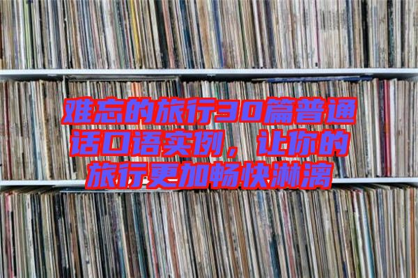 難忘的旅行30篇普通話口語(yǔ)實(shí)例，讓你的旅行更加暢快淋漓