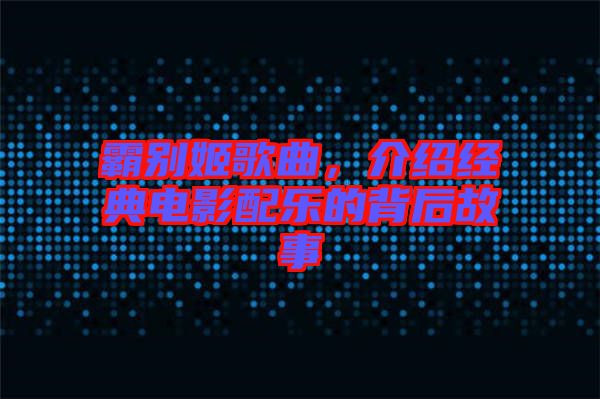 霸別姬歌曲，介紹經(jīng)典電影配樂的背后故事
