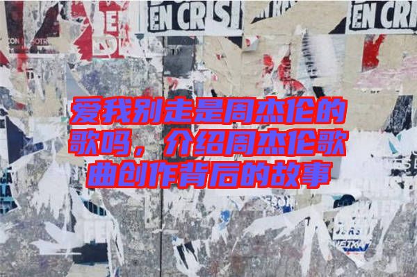 愛(ài)我別走是周杰倫的歌嗎，介紹周杰倫歌曲創(chuàng)作背后的故事