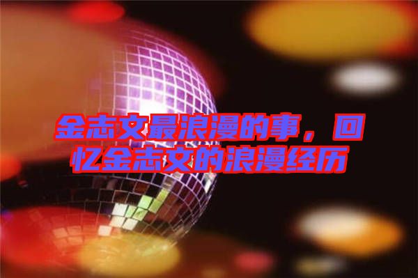 金志文最浪漫的事，回憶金志文的浪漫經(jīng)歷