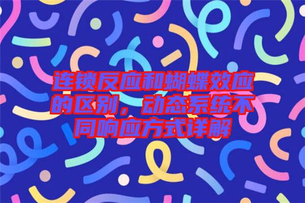 連鎖反應(yīng)和蝴蝶效應(yīng)的區(qū)別，動態(tài)系統(tǒng)不同響應(yīng)方式詳解