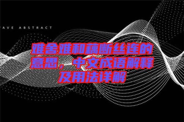 難舍難和藕斷絲連的意思，中文成語解釋及用法詳解
